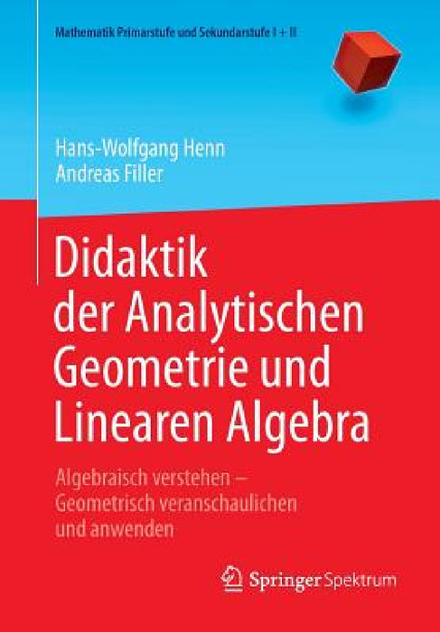 Didaktik Der Analytischen Geometrie Und Linearen Algebra: Algebraisch Verstehen - Geometrisch Veranschaulichen Und Anwenden by Hans-Wolfgang Henn, Andreas Filler