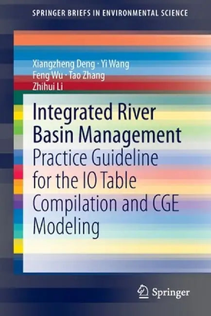 Integrated River Basin Management: Practice Guideline for the IO Table Compilation and Cge Modeling by Xiangzheng Deng