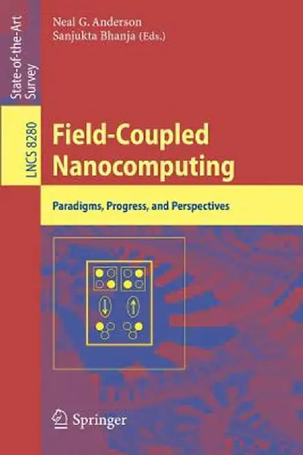 Field-Coupled Nanocomputing: Paradigms, Progress, and Perspectives by Neal G. Anderson