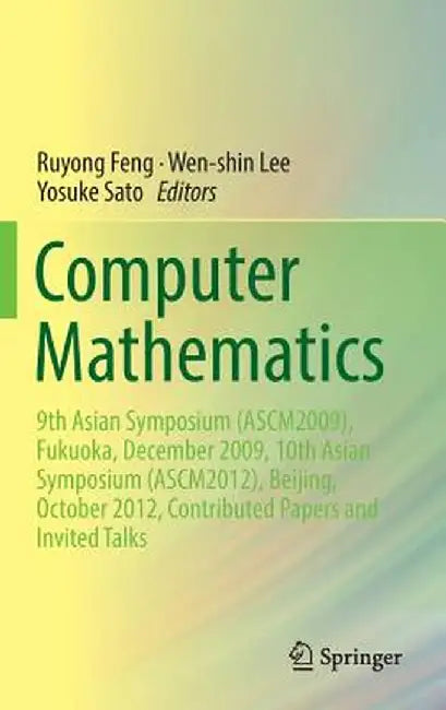 Computer Mathematics: 9th Asian Symposium (Ascm2009), Fukuoka, December 2009, 10th Asian Symposium (Ascm2012), Beijing, October 2012, Contri by Ruyong Feng
