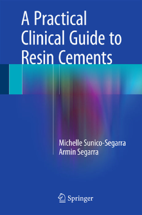A Practical Clinical Guide to Resin Cements by Michelle Sunico-Segarra, Armin Segarra