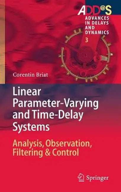 Linear Parameter-Varying and Time-Delay Systems: Analysis, Observation, Filtering & Control by Corentin Briat