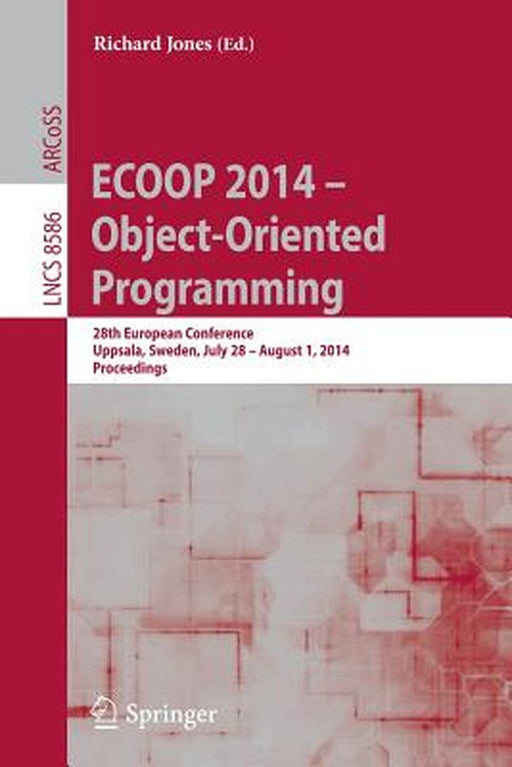 Ecoop 2014 -- Object-Oriented Programming: 28th European Conference, Uppsala, Sweden, July 28--August 1, 2014, Proceedings by Richard Jones