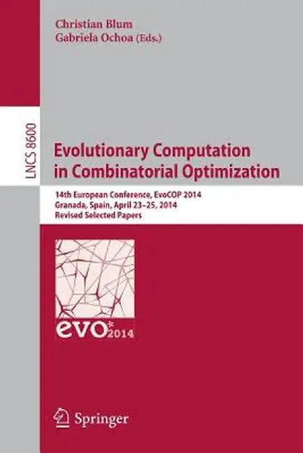 Evolutionary Computation in Combinatorial Optimization: 14th European Conference, Evocop 2014, Granada, Spain, April 23-25, 2014, Revised Selected Pap by Christian Blum