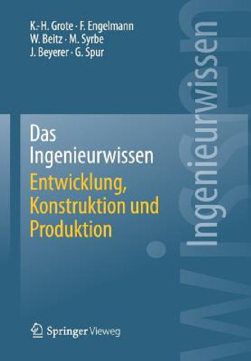 Das Ingenieurwissen: Entwicklung, Konstruktion Und Produktion by Karl-Heinrich Grote, Frank Engelmann, Wolfgang Beitz