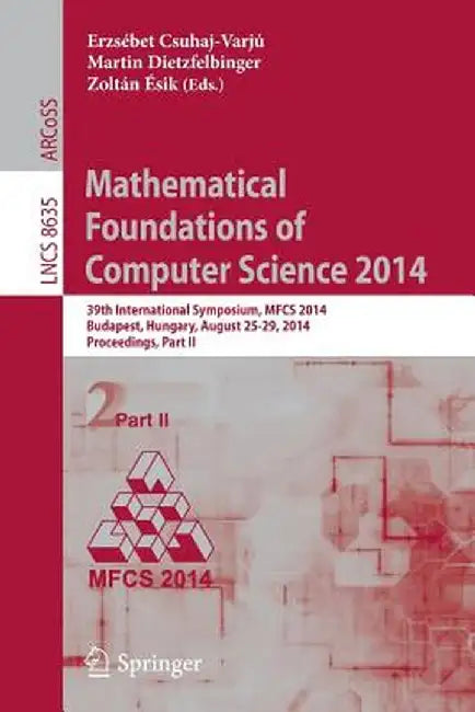 Mathematical Foundations of Computer Science 2014: 39th International Symposium, Mfcs 2014, Budapest, Hungary, August 26-29, 2014. Proceedings, Part I by Ersébet Csuhaj-Varjú