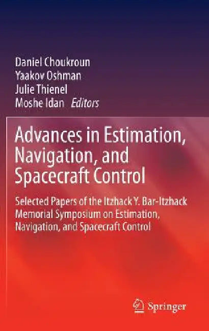 Advances in Estimation, Navigation, and Spacecraft Control: Selected Papers of the Itzhack Y. Bar-Itzhack Memorial Symposium on Estimation, Navigation by Daniel Choukroun
