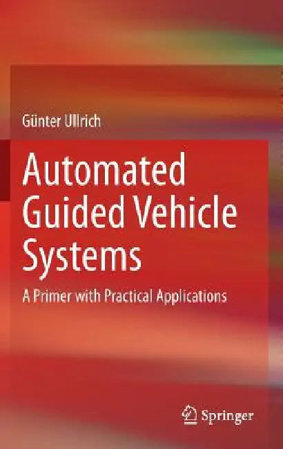 Automated Guided Vehicle Systems: A Primer with Practical Applications by Günter Ullrich, Paul A. Kachur