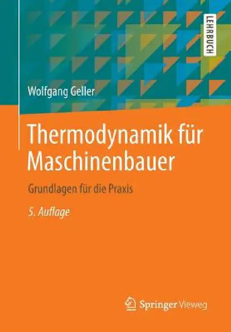 Thermodynamik Für Maschinenbauer: Grundlagen Für Die PRAXIS by Wolfgang Geller