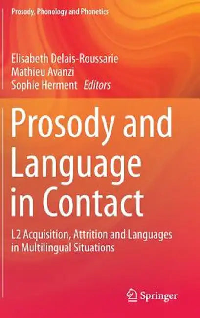 Prosody and Language in Contact: L2 Acquisition, Attrition and Languages in Multilingual Situations by Elisabeth Delais-Roussarie