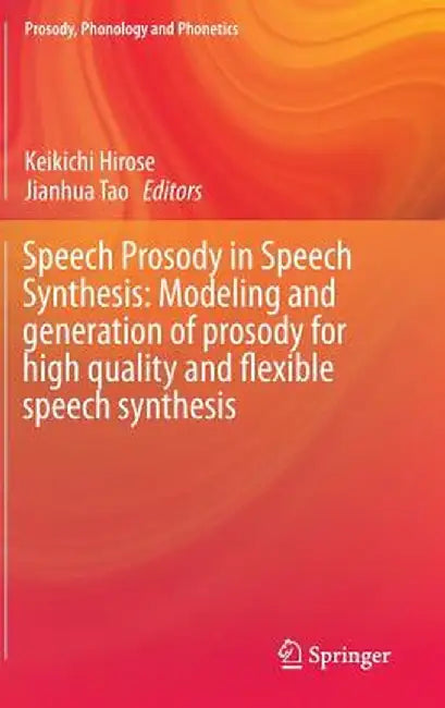 Speech Prosody in Speech Synthesis: Modeling and Generation of Prosody for High Quality and Flexible Speech Synthesis by Keikichi Hirose