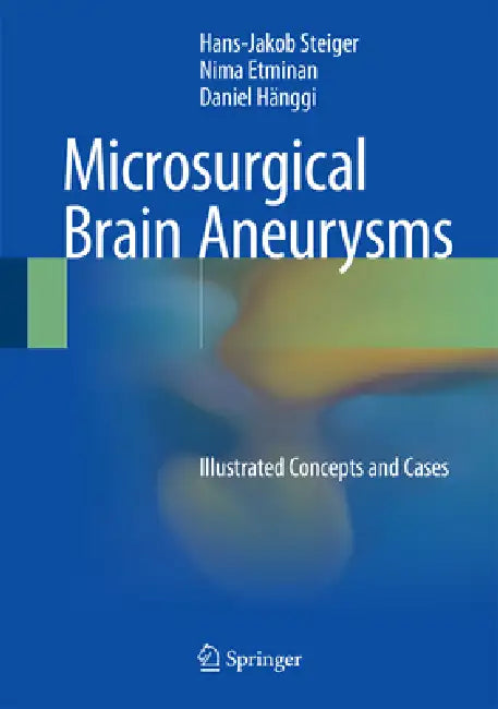 Microsurgical Brain Aneurysms: Illustrated Concepts and Cases by Hans-Jakob Steiger, Nima Etminan, Daniel Hänggi