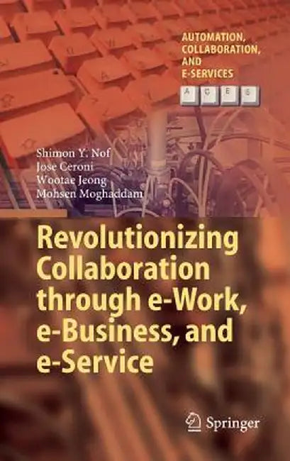 Revolutionizing Collaboration Through E-Work, E-Business, and E-Service by Shimon Y. Nof