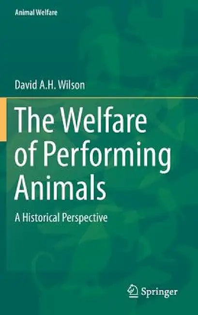 The Welfare of Performing Animals: A Historical Perspective by David A. H. Wilson