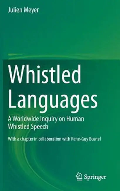 Whistled Languages: A Worldwide Inquiry on Human Whistled Speech by Julien Meyer