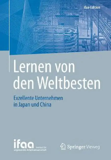 Lernen Von Den Weltbesten: Exzellente Unternehmen in Japan Und China by Institut Für Angewandte Arbeitswissensch