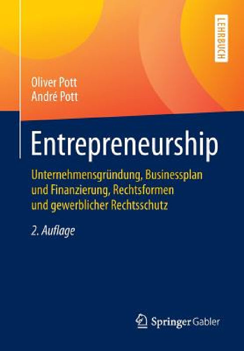 Entrepreneurship: Unternehmensgründung, Businessplan Und Finanzierung, Rechtsformen Und Gewerblicher Rechtsschutz by Oliver Pott, André Pott