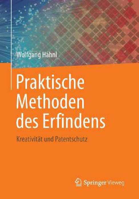 Praktische Methoden Des Erfindens: Kreativität Und Patentschutz by Wolfgang Hahnl