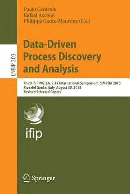 Data-Driven Process Discovery and Analysis: Third Ifip Wg 2.6, 2.12 International Symposium, Simpda 2013, Riva del Garda, Italy, August 30, 2013, Revi by Paolo Ceravolo