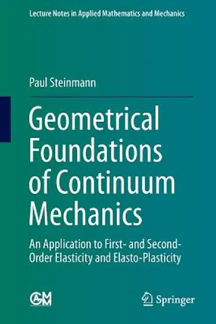 Geometrical Foundations of Continuum Mechanics: An Application to First- And Second-Order Elasticity and Elasto-Plasticity by Paul Steinmann
