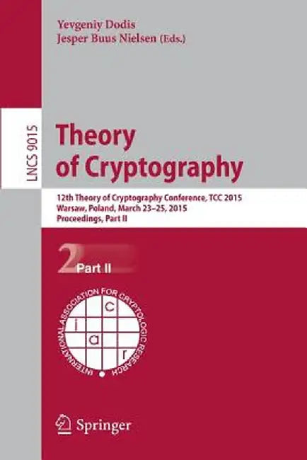 Theory of Cryptography: 12th International Conference, Tcc 2015, Warsaw, Poland, March 23-25, 2015, Proceedings, Part II by Yevgeniy Dodis