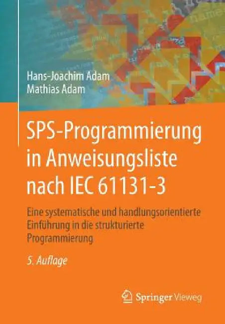Sps-Programmierung in Anweisungsliste Nach Iec 61131-3: Eine Systematische Und Handlungsorientierte Einführung in Die Strukturierte Programmierung by Hans-Joachim Adam, Mathias Adam