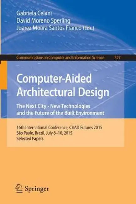 Computer-Aided Architectural Design: The Next City - New Technologies and the Future of the Built Environment: 16th International Conference, Caad Fut by Gabriela Celani