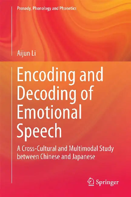 Encoding and Decoding of Emotional Speech: A Cross-Cultural and Multimodal Study Between Chinese and Japanese by Aijun Li
