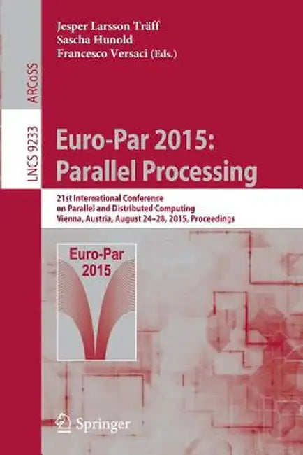 Euro-Par 2015: Parallel Processing: 21st International Conference on Parallel and Distributed Computing, Vienna, Austria, August 24-28, 2015, Proceedi by Jesper Larsson Träff