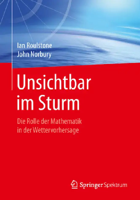 Unsichtbar Im Sturm: Die Rolle Der Mathematik in Der Wettervorhersage by Ian Roulstone, John Norbury, Annette Müller