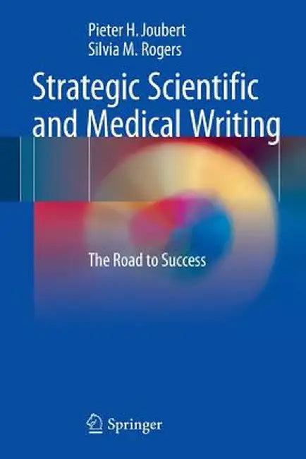 Strategic Scientific and Medical Writing: The Road to Success by Pieter H. Joubert