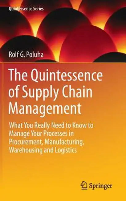 The Quintessence of Supply Chain Management: What You Really Need to Know to Manage Your Processes in Procurement, Manufacturing, Warehousing and Logi by Rolf G. Poluha