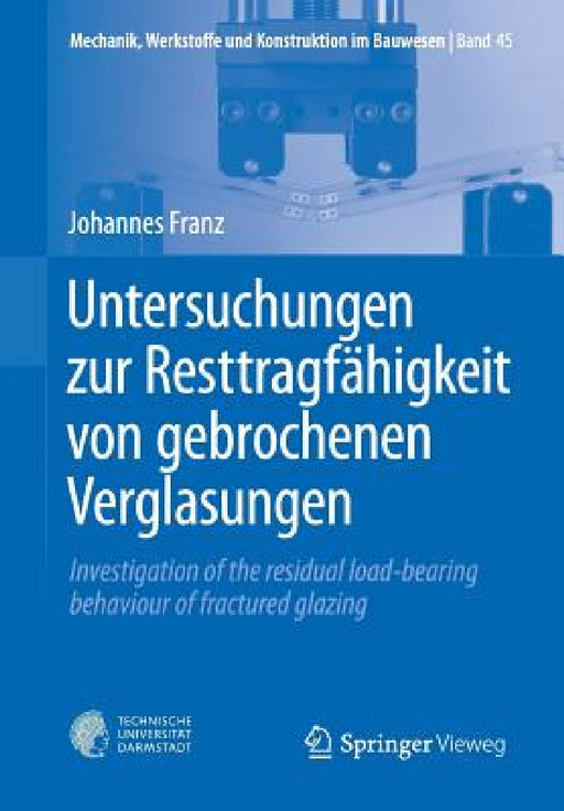 Untersuchungen Zur Resttragfähigkeit Von Gebrochenen Verglasungen: Investigation of the Residual Load-Bearing Behaviour of Fractured Glazing by Johannes Franz