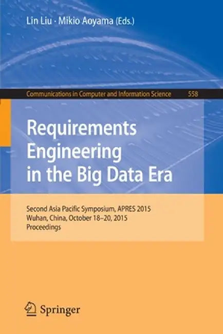 Requirements Engineering in the Big Data Era: Second Asia Pacific Symposium, Apres 2015, Wuhan, China, October 18-20, 2015, Proceedings by Lin Liu