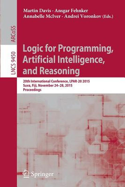 Logic for Programming, Artificial Intelligence, and Reasoning: 20th International Conference, Lpar-20 2015, Suva, Fiji, November 24-28, 2015, Proceedi by Martin Davis