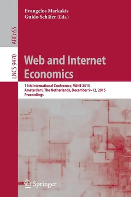 Web and Internet Economics: 11th International Conference, Wine 2015, Amsterdam, the Netherlands, December 9-12, 2015, Proceedings by Evangelos Markakis