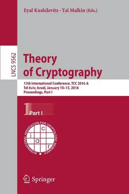 Theory of Cryptography: 13th International Conference, Tcc 2016-A, Tel Aviv, Israel, January 10-13, 2016, Proceedings, Part I by Eyal Kushilevitz