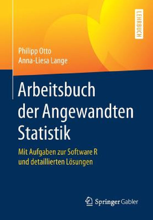 Arbeitsbuch Der Angewandten Statistik: Mit Aufgaben Zur Software R Und Detaillierten Lösungen by Philipp Otto, Anna-Liesa Lange