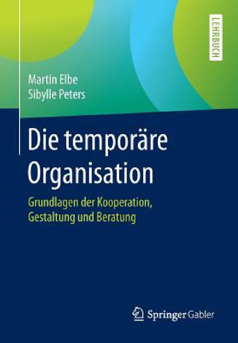 Die Temporäre Organisation: Grundlagen Der Kooperation, Gestaltung Und Beratung by Martin Elbe, Sibylle Peters