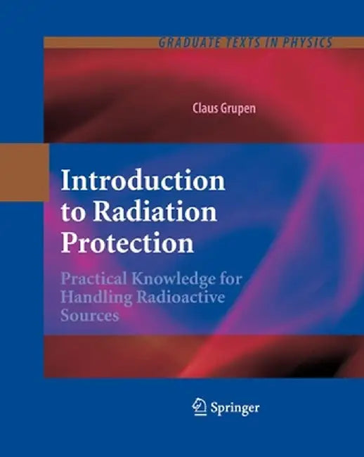 Introduction to Radiation Protection: Practical Knowledge for Handling Radioactive Sources by Claus Grupen