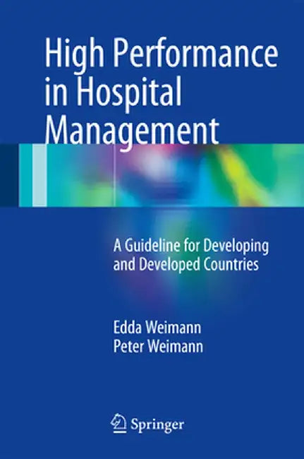 High Performance in Hospital Management: A Guideline for Developing and Developed Countries by Edda Weimann