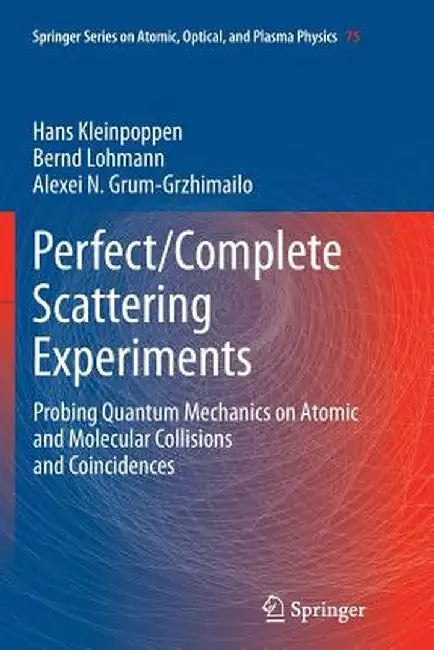 Perfect/Complete Scattering Experiments: Probing Quantum Mechanics on Atomic and Molecular Collisions and Coincidences by Hans Kleinpoppen