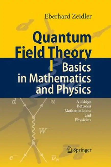 Quantum Field Theory I: Basics in Mathematics and Physics: A Bridge Between Mathematicians and Physicists by Eberhard Zeidler