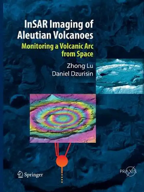 Insar Imaging of Aleutian Volcanoes: Monitoring a Volcanic ARC from Space by Zhong Lu