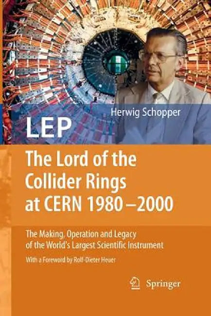 LEP - The Lord of the Collider Rings at CERN 1980-2000: The Making, Operation and Legacy of the World's Largest Scientific Instrument by Herwig Schopper