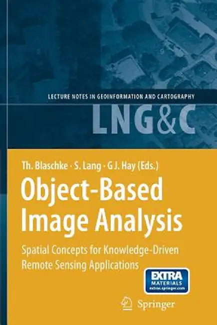 Object-Based Image Analysis: Spatial Concepts for Knowledge-Driven Remote Sensing Applications by Thomas Blaschke