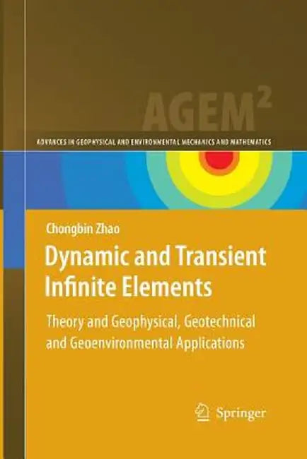 Dynamic and Transient Infinite Elements: Theory and Geophysical, Geotechnical and Geoenvironmental Applications by Chongbin Zhao