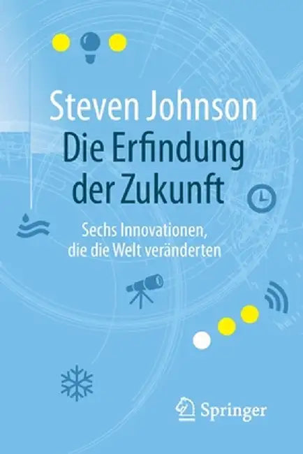 Die Erfindung Der Zukunft: Sechs Innovationen, Die Die Welt Veranderten by Steven Johnson