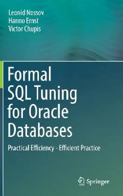 Formal SQL Tuning for Oracle Databases: Practical Efficiency - Efficient Practice by Leonid Nossov