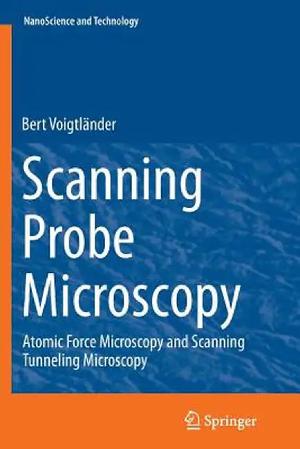 Scanning Probe Microscopy: Atomic Force Microscopy and Scanning Tunneling Microscopy by Bert Voigtländer